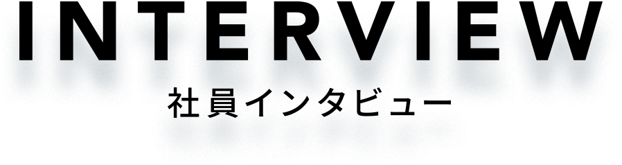 INTERVIEW 社員インタビュー